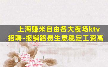 上海赚米自由各大夜场ktv招聘-报销路费生意稳定工资高